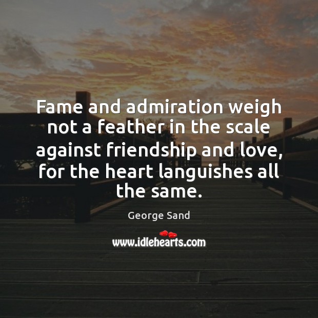 Fame and admiration weigh not a feather in the scale against friendship George Sand Picture Quote