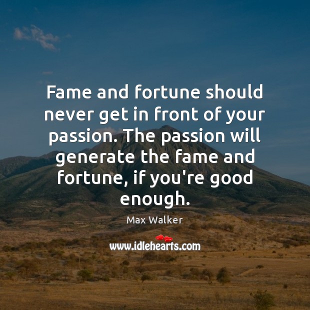 Fame and fortune should never get in front of your passion. The Max Walker Picture Quote