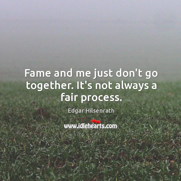 Fame and me just don’t go together. It’s not always a fair process. Edgar Hilsenrath Picture Quote