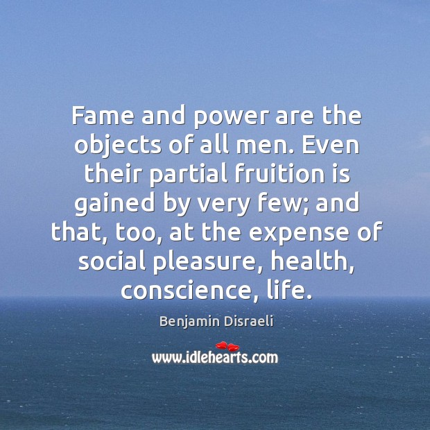 Fame and power are the objects of all men. Even their partial fruition is gained by very Benjamin Disraeli Picture Quote