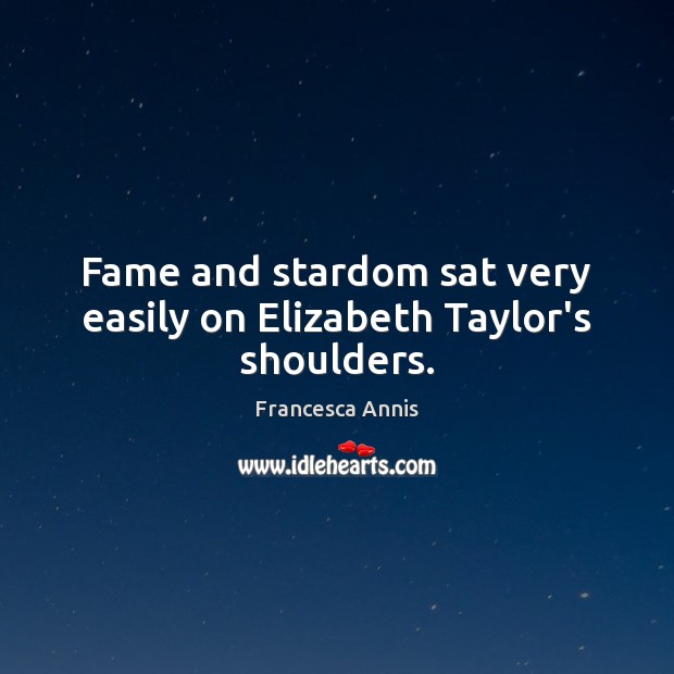 Fame and stardom sat very easily on Elizabeth Taylor’s shoulders. Francesca Annis Picture Quote