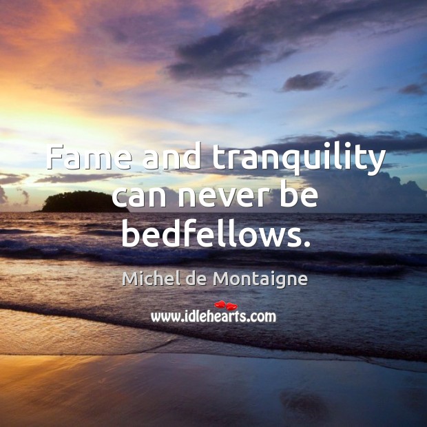 Fame and tranquility can never be bedfellows. Michel de Montaigne Picture Quote