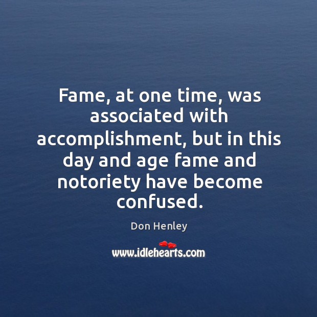 Fame, at one time, was associated with accomplishment, but in this day Don Henley Picture Quote