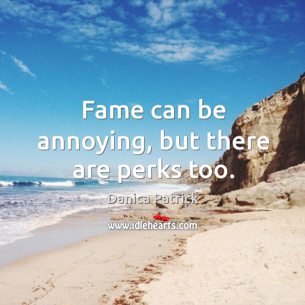 Fame can be annoying, but there are perks too. Danica Patrick Picture Quote