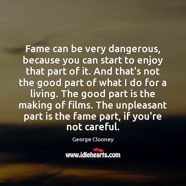 Fame can be very dangerous, because you can start to enjoy that George Clooney Picture Quote