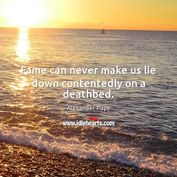 Fame can never make us lie down contentedly on a deathbed. Alexander Pope Picture Quote