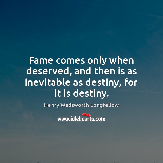 Fame comes only when deserved, and then is as inevitable as destiny, for it is destiny. Image