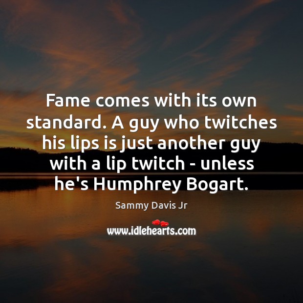 Fame comes with its own standard. A guy who twitches his lips Sammy Davis Jr Picture Quote