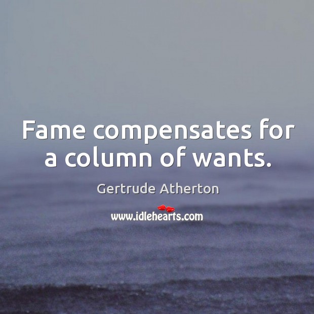 Fame compensates for a column of wants. Gertrude Atherton Picture Quote