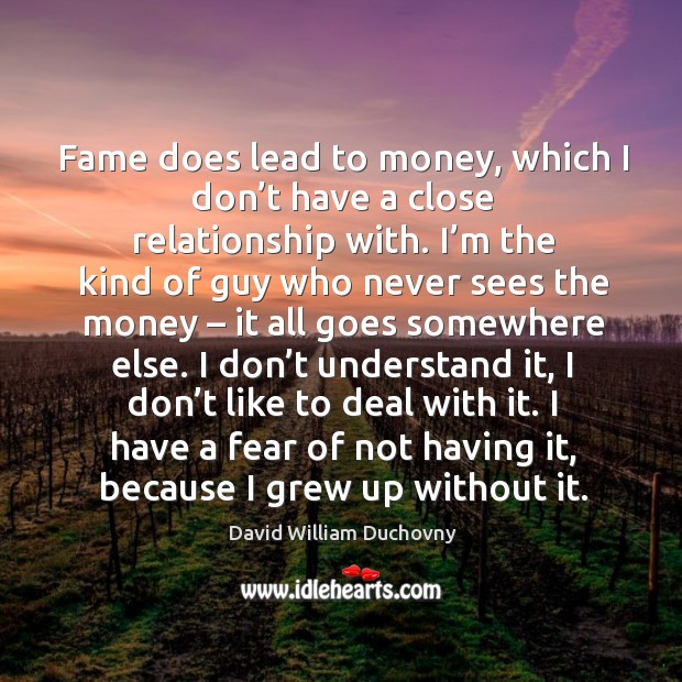 Fame does lead to money, which I don’t have a close relationship with. David William Duchovny Picture Quote
