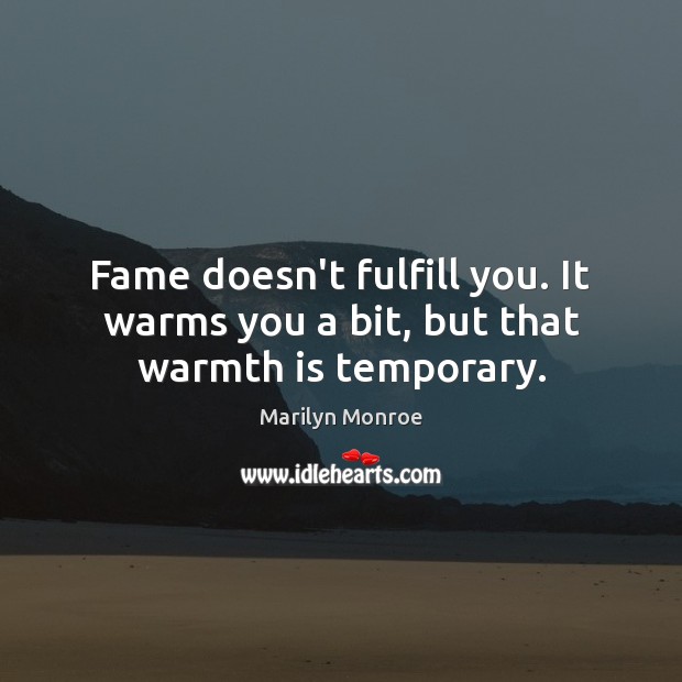 Fame doesn’t fulfill you. It warms you a bit, but that warmth is temporary. Marilyn Monroe Picture Quote