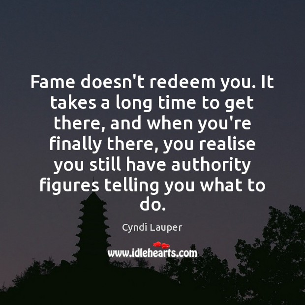Fame doesn’t redeem you. It takes a long time to get there, Cyndi Lauper Picture Quote