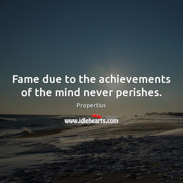 Fame due to the achievements of the mind never perishes. Image