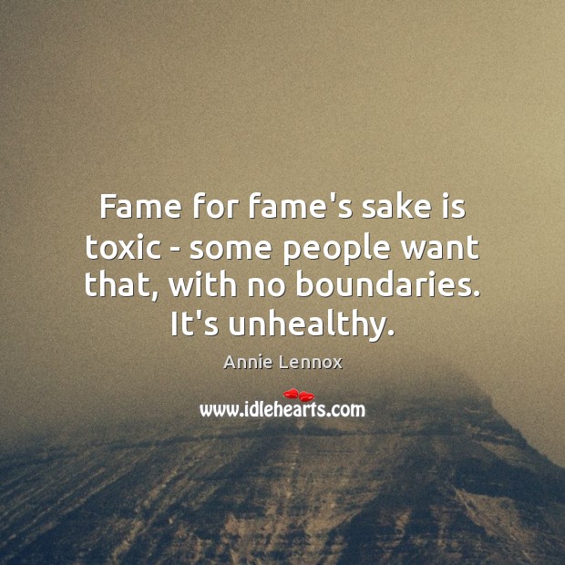Fame for fame’s sake is toxic – some people want that, with no boundaries. It’s unhealthy. Toxic Quotes Image