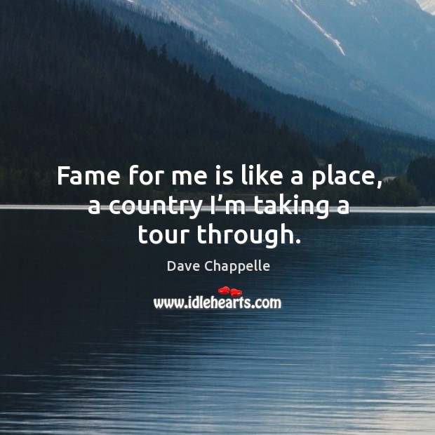 Fame for me is like a place, a country I’m taking a tour through. Dave Chappelle Picture Quote