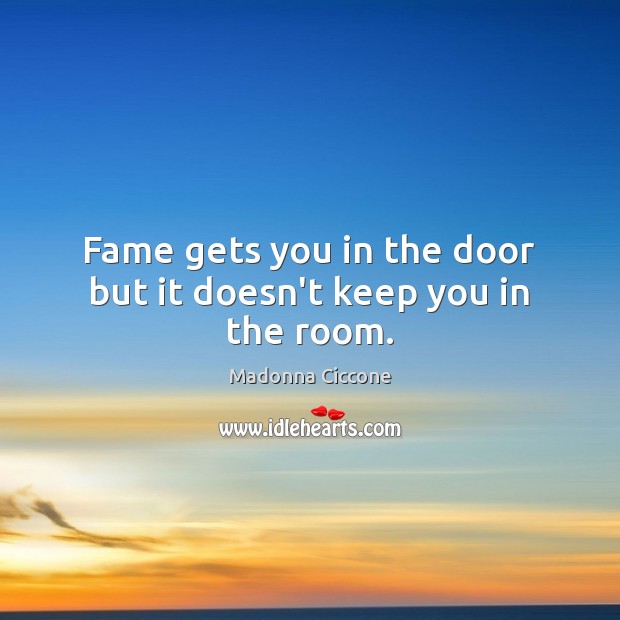 Fame gets you in the door but it doesn’t keep you in the room. Madonna Ciccone Picture Quote