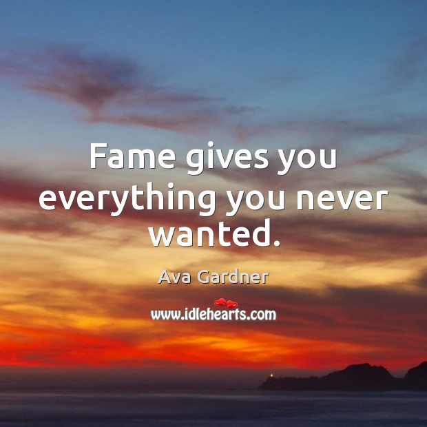 Fame gives you everything you never wanted. Ava Gardner Picture Quote