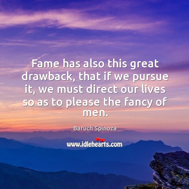 Fame has also this great drawback, that if we pursue it, we must direct our lives Baruch Spinoza Picture Quote