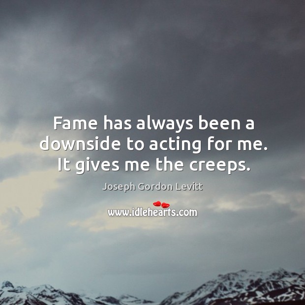 Fame has always been a downside to acting for me. It gives me the creeps. Joseph Gordon Levitt Picture Quote