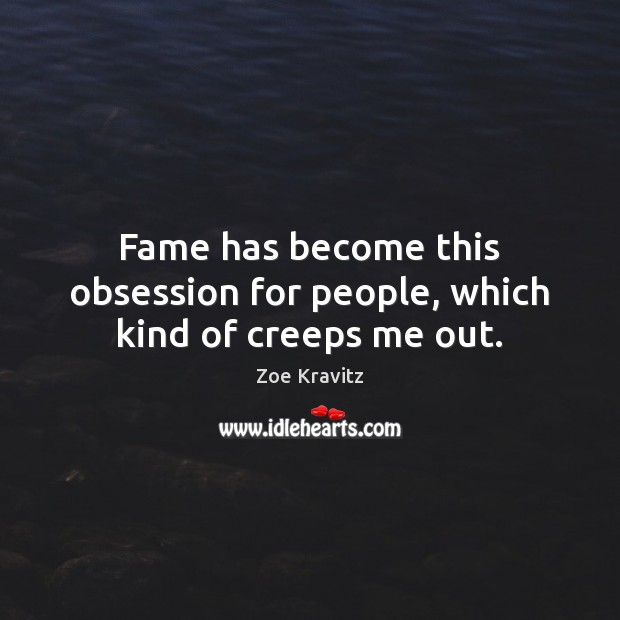 Fame has become this obsession for people, which kind of creeps me out. Zoe Kravitz Picture Quote