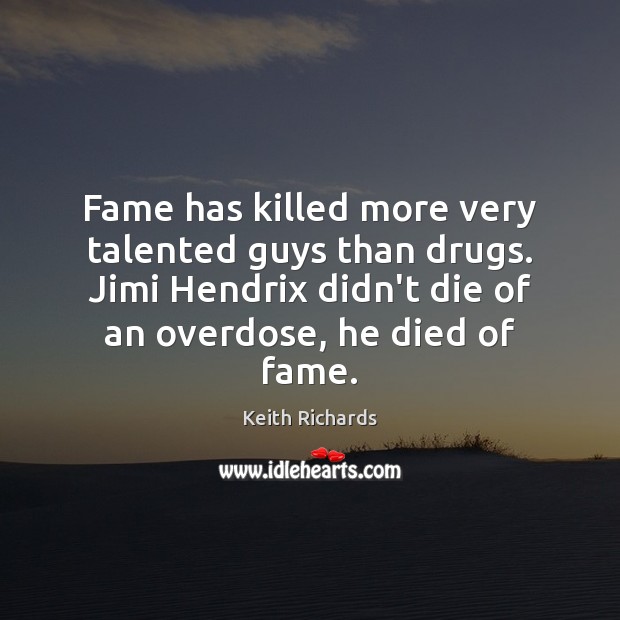 Fame has killed more very talented guys than drugs. Jimi Hendrix didn’t Keith Richards Picture Quote