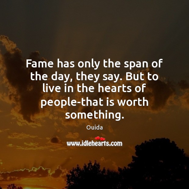 Fame has only the span of the day, they say. But to Ouida Picture Quote