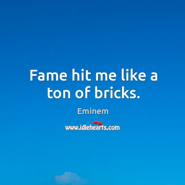 Fame hit me like a ton of bricks. Eminem Picture Quote