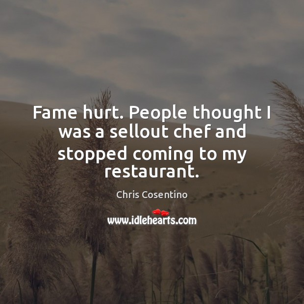 Fame hurt. People thought I was a sellout chef and stopped coming to my restaurant. Hurt Quotes Image