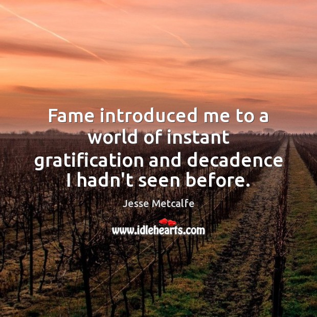 Fame introduced me to a world of instant gratification and decadence I hadn’t seen before. Jesse Metcalfe Picture Quote
