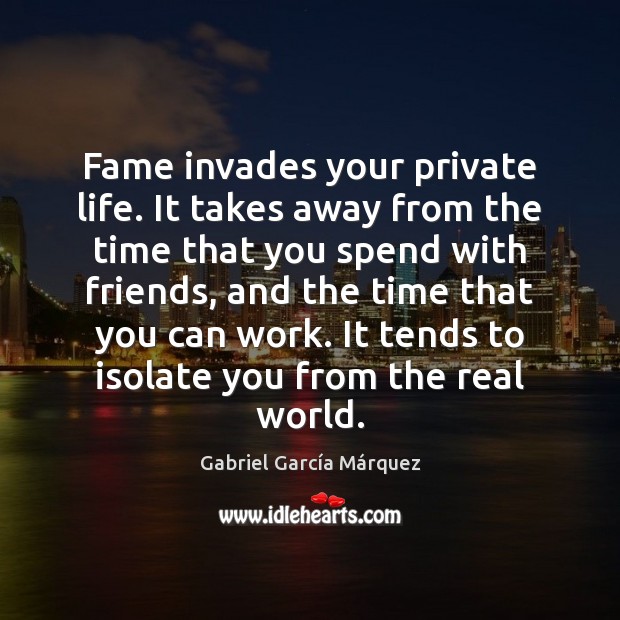Fame invades your private life. It takes away from the time that Gabriel García Márquez Picture Quote