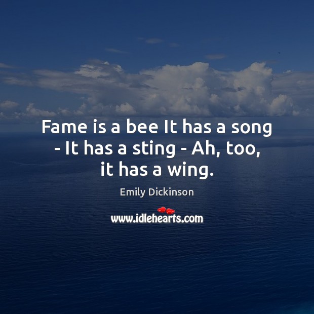 Fame is a bee It has a song – It has a sting – Ah, too, it has a wing. Image