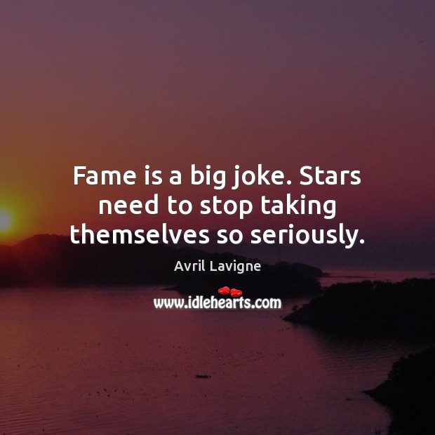 Fame is a big joke. Stars need to stop taking themselves so seriously. Avril Lavigne Picture Quote