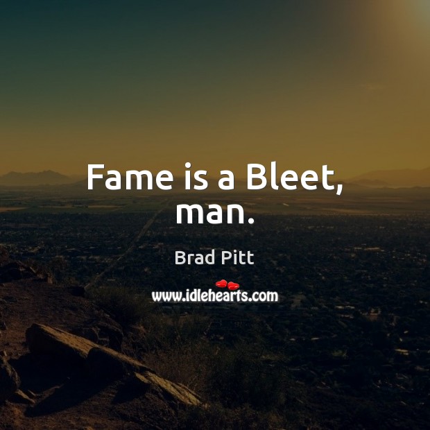 Fame is a Bleet, man. Brad Pitt Picture Quote