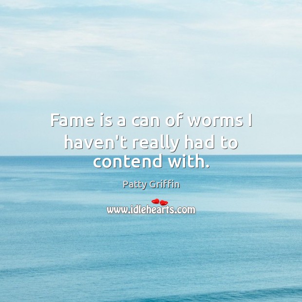 Fame is a can of worms I haven’t really had to contend with. Patty Griffin Picture Quote