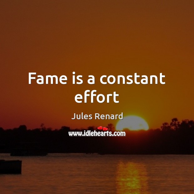 Fame is a constant effort Jules Renard Picture Quote