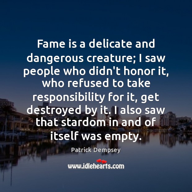 Fame is a delicate and dangerous creature; I saw people who didn’t Patrick Dempsey Picture Quote