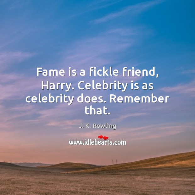 Fame is a fickle friend, Harry. Celebrity is as celebrity does. Remember that. J. K. Rowling Picture Quote
