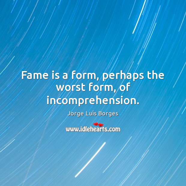 Fame is a form, perhaps the worst form, of incomprehension. Image