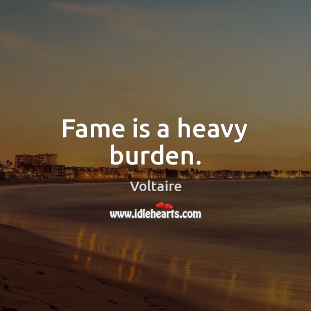 Fame is a heavy burden. Voltaire Picture Quote