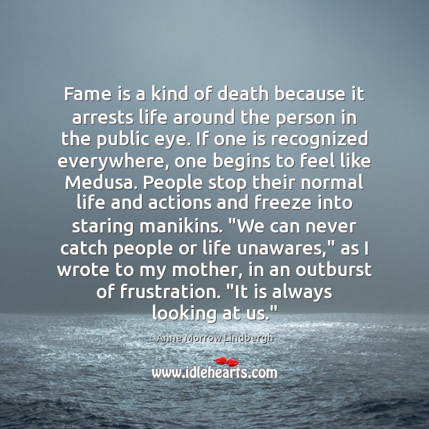 Fame is a kind of death because it arrests life around the Anne Morrow Lindbergh Picture Quote