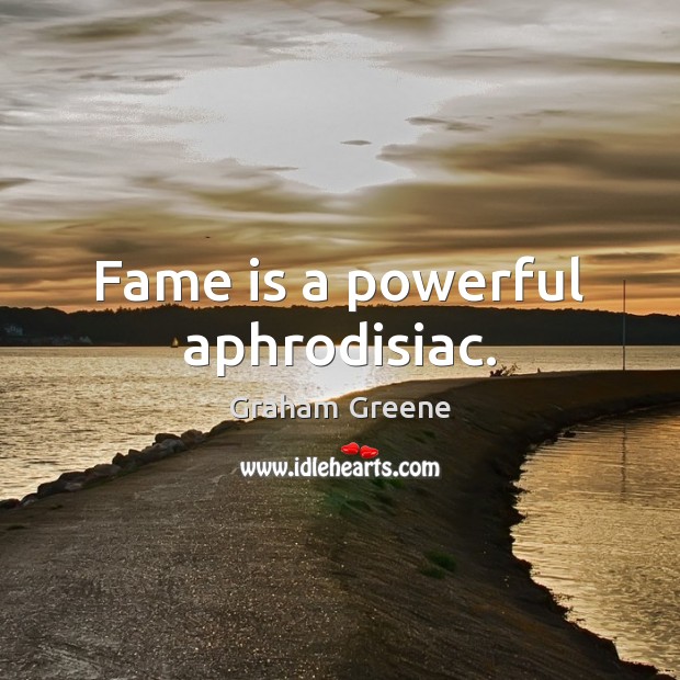 Fame is a powerful aphrodisiac. Graham Greene Picture Quote