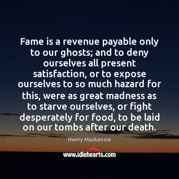 Fame is a revenue payable only to our ghosts; and to deny Henry Mackenzie Picture Quote