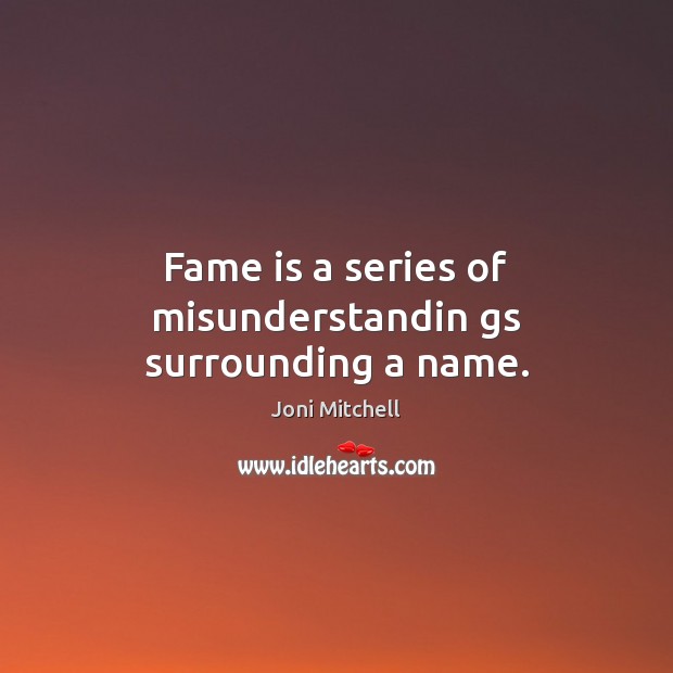 Fame is a series of misunderstandin gs surrounding a name. Joni Mitchell Picture Quote