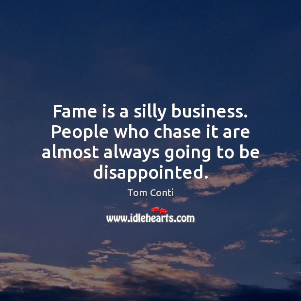 Fame is a silly business. People who chase it are almost always going to be disappointed. Tom Conti Picture Quote