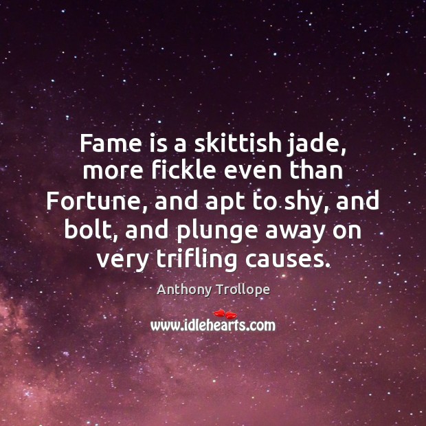 Fame is a skittish jade, more fickle even than Fortune, and apt Anthony Trollope Picture Quote