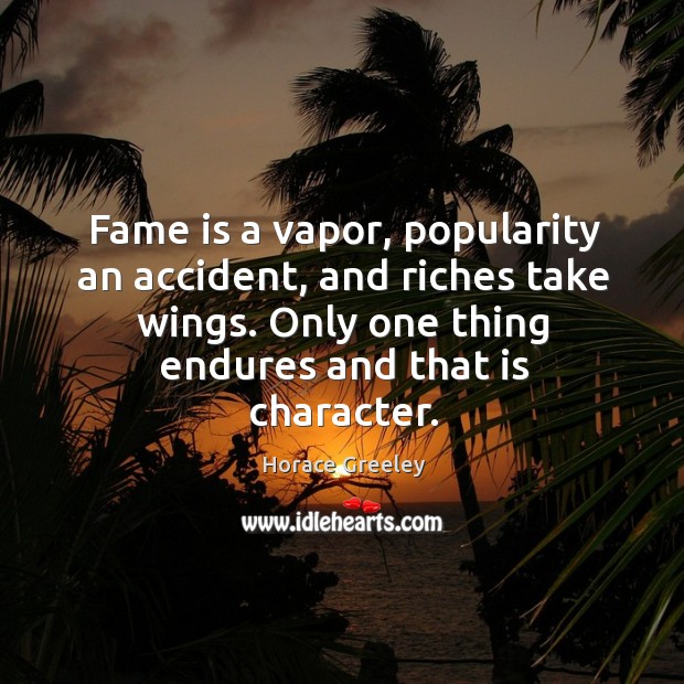 Fame is a vapor, popularity an accident, and riches take wings. Only one thing endures and that is character. Image
