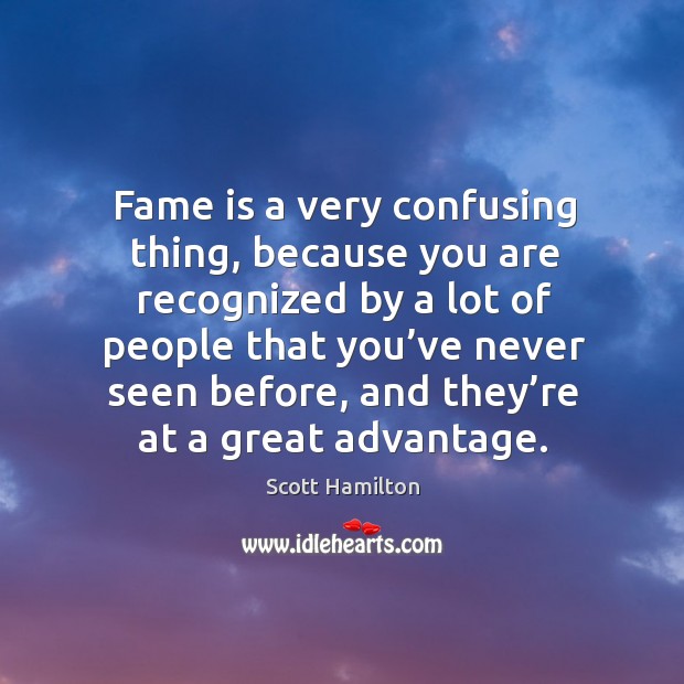 Fame is a very confusing thing, because you are recognized Scott Hamilton Picture Quote