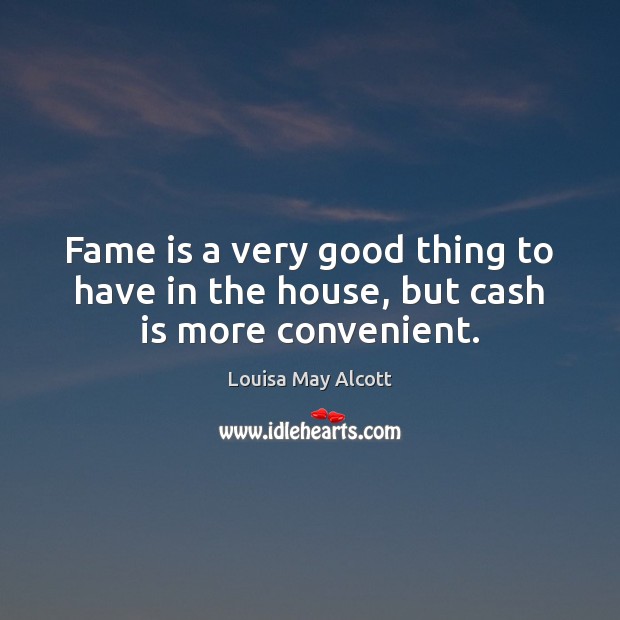 Fame is a very good thing to have in the house, but cash is more convenient. Louisa May Alcott Picture Quote