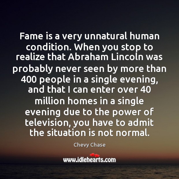 Fame is a very unnatural human condition. When you stop to realize Realize Quotes Image