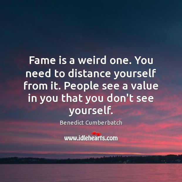 Fame is a weird one. You need to distance yourself from it. Benedict Cumberbatch Picture Quote